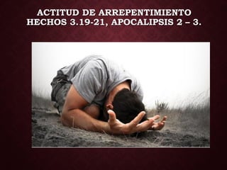 ACTITUD DE ARREPENTIMIENTO
HECHOS 3.19-21, APOCALIPSIS 2 – 3.
 