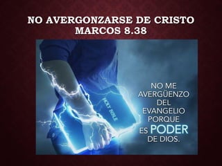 NO AVERGONZARSE DE CRISTO
MARCOS 8.38
 
