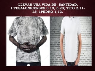 -LLEVAR UNA VIDA DE SANTIDAD.
1 TESALONICENSES 3.13, 5.23; TITO 2.11-
13; 1PEDRO 1.13.
 