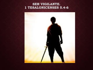 SER VIGILANTE.
1 TESALONICENSES 5.4-6
 