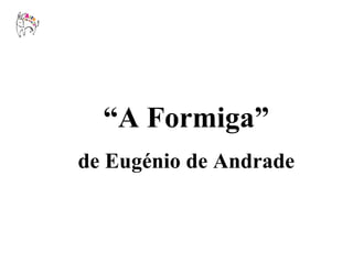 “ A Formiga” de Eugénio de Andrade 