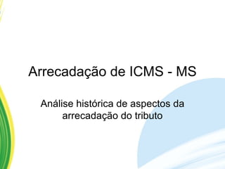 Arrecadação de ICMS - MS Análise histórica de aspectos da arrecadação do tributo 