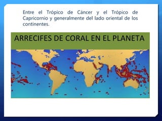 Entre el Trópico de Cáncer y el Trópico de
Capricornio y generalmente del lado oriental de los
continentes.
 