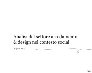 Analisi del settore arredamento
& design nel contesto social
8 aprile 2014
 