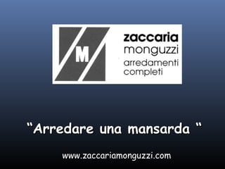 “Arredare una mansarda “
www.zaccariamonguzzi.com
 
