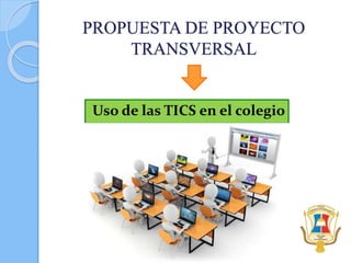 PROPUESTA DE PROYECTO
TRANSVERSAL
Uso de las TICS en el colegio
 