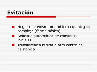 Evitación
 Negar que existe un problema quirúrgico
complejo (forma básica)
 Solicitud automática de consultas
iniciales
 Transferencia rápida a otro centro de
asistencia
 