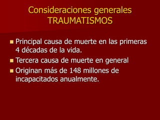 Consideraciones generales
TRAUMATISMOS
 Principal causa de muerte en las primeras
4 décadas de la vida.
 Tercera causa de muerte en general
 Originan más de 148 millones de
incapacitados anualmente.
 