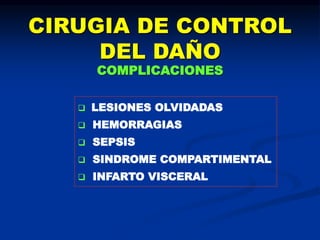 CIRUGIA DE CONTROL
DEL DAÑO
COMPLICACIONES
 LESIONES OLVIDADAS
 HEMORRAGIAS
 SEPSIS
 SINDROME COMPARTIMENTAL
 INFARTO VISCERAL
 