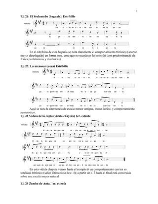 4
Ej. 26: El Seclanteño (baguala). Estribillo
En el estribillo de esta baguala se nota claramente el comportamiento tritónico (acorde
mayor desplegado) en forma pura, cosa que no sucede en las estrofas (con predominancia de
frases pentatónicas y diatónicas)
Ej. 27: La arenosa (cueca) Estribillo
Aquí se nota la alternancia de escala menor antigua, modo dórico, y comportamiento
pentatónico.
Ej. 28 Vidala de la copla (vidala chayera) 1er. estrofa
En esta vidala chayera vemos hasta el compás 6 un comportamiento casi en su
totalidad tritónico (salvo última nota de c. 4); a partir de c. 7 hasta el final está construida
sobre una escala mayor natural.
Ej. 29 Zamba de Anta. 1er. estrofa
 
