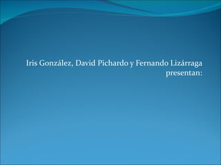Iris González, David Pichardo y Fernando Lizárraga presentan: 