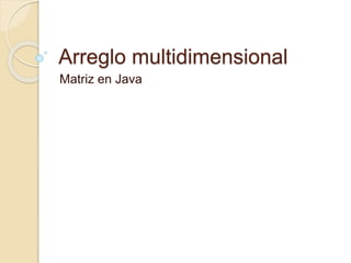 Arreglo multidimensional
Matriz en Java
 