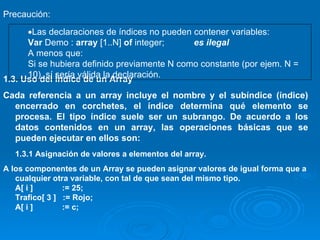 Precaución: 1.3. Uso del Índice de un Array Cada referencia a un array incluye el nombre y el subíndice (índice) encerrado...