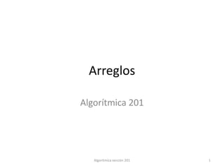 Arreglos

Algorítmica 201




   Algoritmíca sección 201   1
 