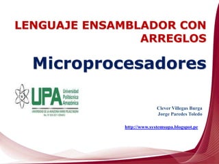 Clever Villegas Burga
Jorge Paredes Toledo
http://www.systemsupa.blogspot.pe
Microprocesadores
LENGUAJE ENSAMBLADOR CON
ARREGLOS
 