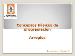 Conceptos Básicos deprogramaciónArreglos Ing. Andres M García O 