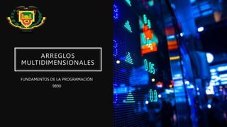 ARREGLOS
MULTIDIMENSIONALES
FUNDAMENTOS DE LA PROGRAMACIÓN
9890
 
