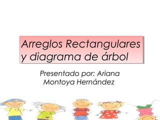 Arreglos Rectangulares
Arreglos Rectangulares
y diagrama de árbol
y diagrama de árbol
   Presentado por: Ariana
    Montoya Hernández
 