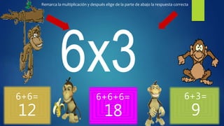 6+6=
12
6+6+6=
18
6+3=
9
Remarca la multiplicación y después elige de la parte de abajo la respuesta correcta
 
