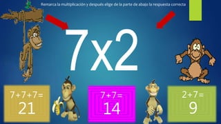 7+7+7=
21
7+7=
14
2+7=
9
Remarca la multiplicación y después elige de la parte de abajo la respuesta correcta
 