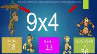 9+9=
18
9+4=
13
9+9+9+9
=
Remarca la multiplicación y después elige de la parte de abajo la respuesta correcta
 