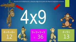 4+4+4=
12
9+9+9+9
= 36
4+9=
13
Remarca la multiplicación y después elige de la parte de abajo la respuesta correcta
 