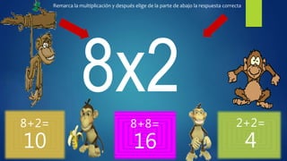 8+2=
10
8+8=
16
2+2=
4
Remarca la multiplicación y después elige de la parte de abajo la respuesta correcta
 