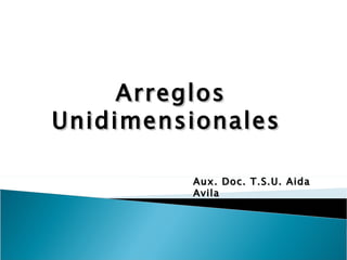 Arreglos Unidimensionales  Aux. Doc. T.S.U. Aida Avila 