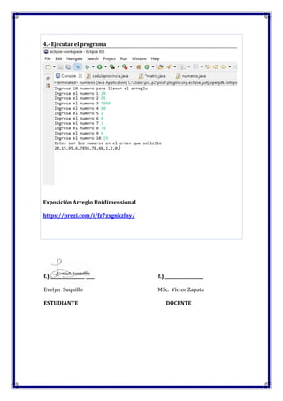 4.- Ejecutar el programa
Exposición Arreglo Unidimensional
https://prezi.com/i/fz7zxgnkzlny/
f.) ________________ ____ f.) __________________
Evelyn Suquillo MSc. Víctor Zapata
ESTUDIANTE DOCENTE
 