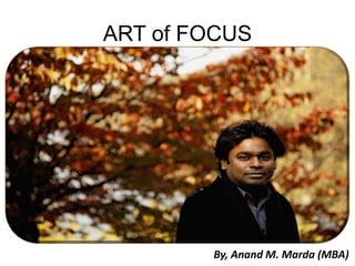 ART of FOCUS




        By, Anand M. Marda (MBA)
 