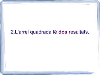 2.L'arrel quadrada té dos resultats.
 