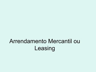 Arrendamento Mercantil ou
Leasing

 