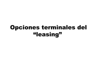 Opciones terminales del
“leasing”
 