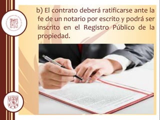 b) El contrato deberá ratificarse ante la
fe de un notario por escrito y podrá ser
inscrito en el Registro Público de la
propiedad.
 