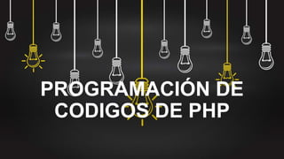 PROGRAMACIÓN DE
CODIGOS DE PHP
 