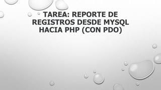 TAREA: REPORTE DE
REGISTROS DESDE MYSQL
HACIA PHP (CON PDO)
 