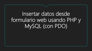 Insertar datos desde
formulario web usando PHP y
MySQL (con PDO)
 