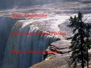 Texto: Arrependidos Autor: Luiz Gonzaga Pinheiro Música: Unchained melody  