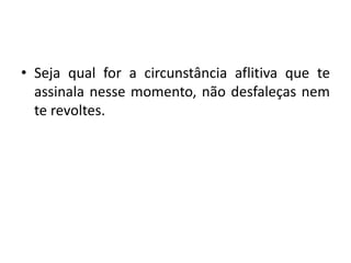 • Seja qual for a circunstância aflitiva que te
assinala nesse momento, não desfaleças nem
te revoltes.
 