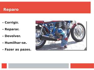 Reparo
- Corrigir.
- Reparar.
- Devolver.
- Humilhar-se.
- Fazer as pazes.
 