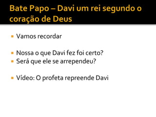  Vamos recordar
 Nossa o que Davi fez foi certo?
 Será que ele se arrependeu?
 Vídeo: O profeta repreende Davi
 