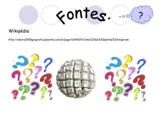 ?
Wikipédia
http://amora2009geografia.pbworks.com/w/page/1264029/Como%20as%20plantas%20respiram
 