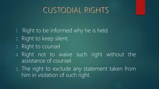 1. Right to be informed why he is held.
2. Right to keep silent.
3. Right to counsel
4. Right not to waive such right without the
assistance of counsel
5. The right to exclude any statement taken from
him in violation of such right.
 
