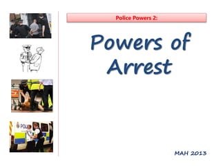 Police Powers 2:

Powers of
Arrest

MAH 2013

 