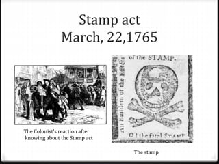 Stamp act
March, 22,1765
The Colonist's reaction after
knowing about the Stamp act
The stamp
 