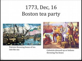 1773, Dec, 16
Boston tea party
Patriots throwing boxes of tea
into the sea Colonists dressed up as Indians
throwing Tea boxes
 