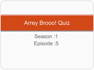 Season :1
Episode :5
Arrey Brooo! Quiz
 