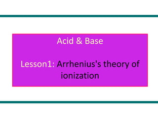 Acid & Base
Lesson1: Arrhenius's theory of
ionization
 