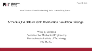 Arrhenius.jl: A Differentiable Combustion Simulation Package
Weiqi Ji, Sili Deng
Department of Mechanical Engineering
Massachusetts Institute of Technology
May 25, 2021
1
12th U.S. National Combustion Meeting, Texas A&M University, Virtual
Paper ID: 2E06
 