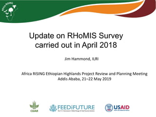 Update on RHoMIS Survey
carried out in April 2018
Africa RISING Ethiopian Highlands Project Review and Planning Meeting
Addis Ababa, 21–22 May 2019
Jim Hammond, ILRI
 